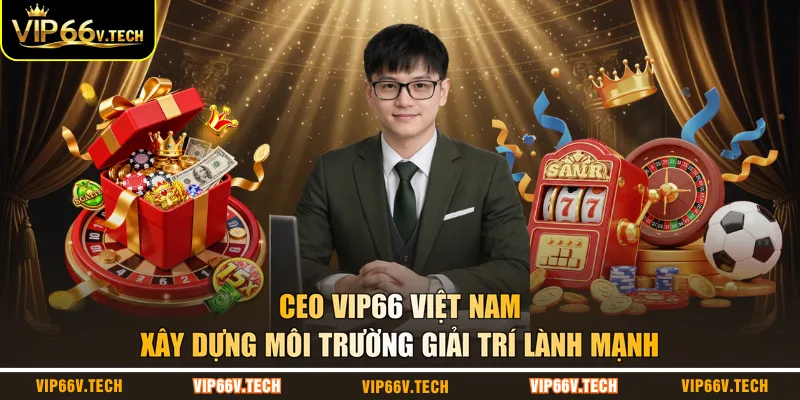 CEO VIP66 Việt Nam xây dựng môi trường giải trí lành mạnh