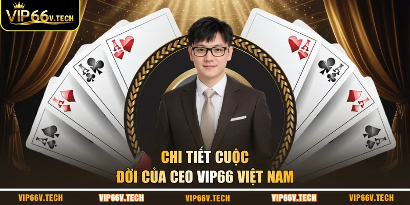 Chi tiết cuộc đời của CEO VIP66 Việt Nam