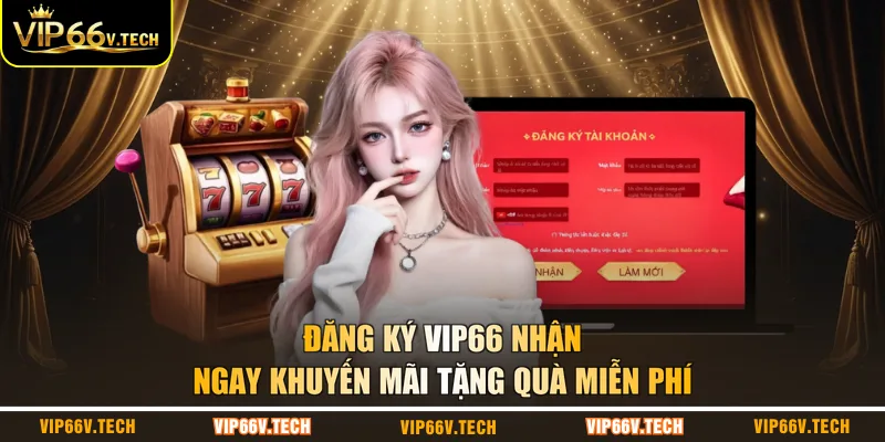 Đăng ký VIP66 nhận ngay khuyến mãi tặng quà miễn phí