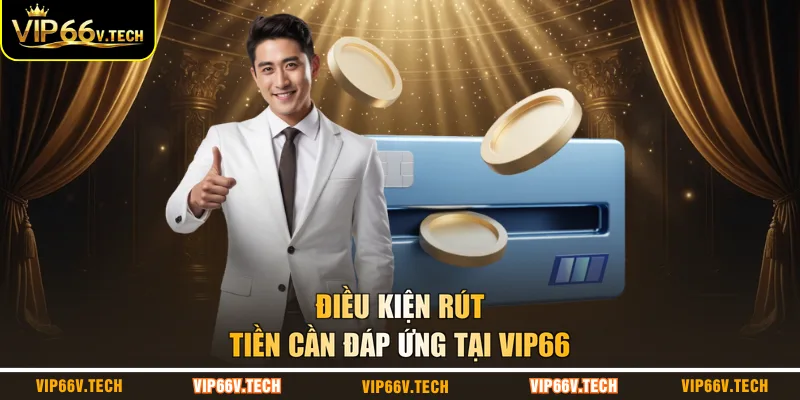 Điều kiện rút tiền cần đáp ứng tại VIP66