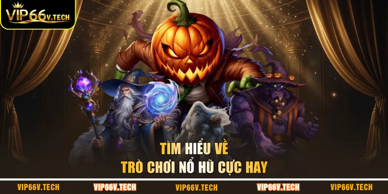Tìm hiểu về trò chơi nổ hũ cực hay