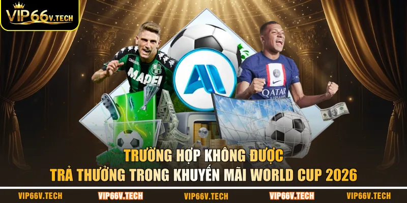 Trường hợp không được trả thưởng trong khuyến mãi World Cup 2026